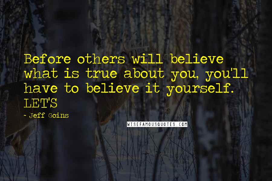 Jeff Goins Quotes: Before others will believe what is true about you, you'll have to believe it yourself. LET'S