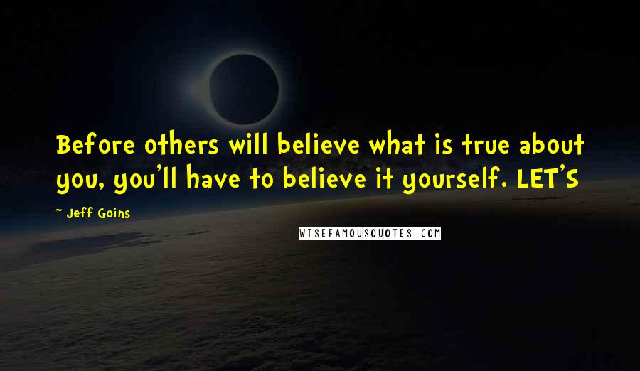 Jeff Goins Quotes: Before others will believe what is true about you, you'll have to believe it yourself. LET'S