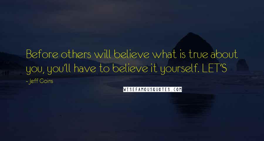 Jeff Goins Quotes: Before others will believe what is true about you, you'll have to believe it yourself. LET'S