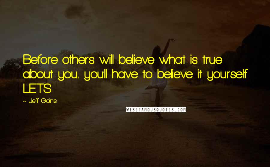 Jeff Goins Quotes: Before others will believe what is true about you, you'll have to believe it yourself. LET'S