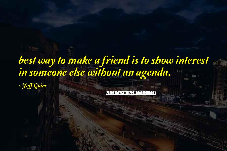 Jeff Goins Quotes: best way to make a friend is to show interest in someone else without an agenda.