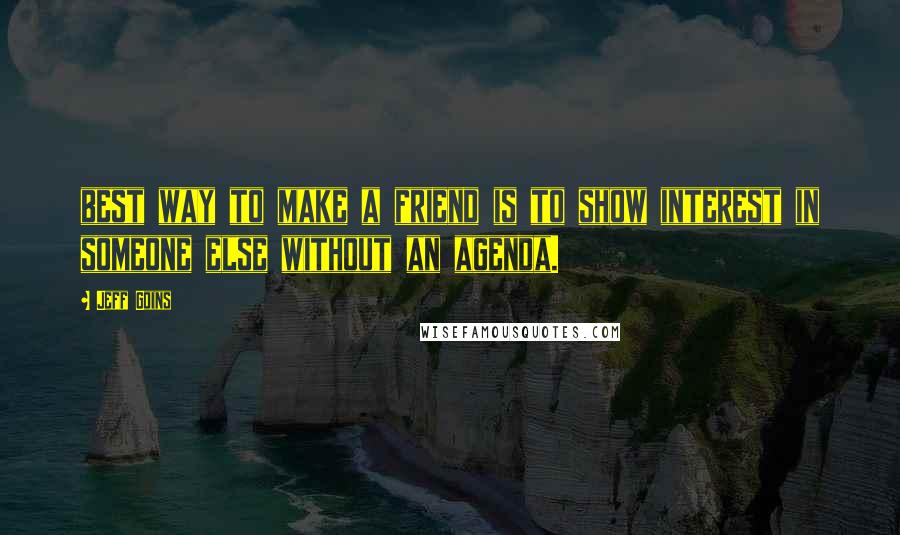 Jeff Goins Quotes: best way to make a friend is to show interest in someone else without an agenda.