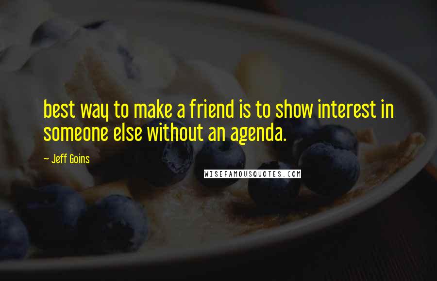 Jeff Goins Quotes: best way to make a friend is to show interest in someone else without an agenda.