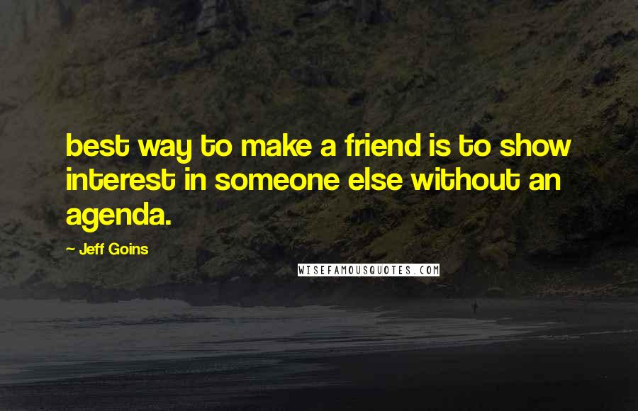 Jeff Goins Quotes: best way to make a friend is to show interest in someone else without an agenda.