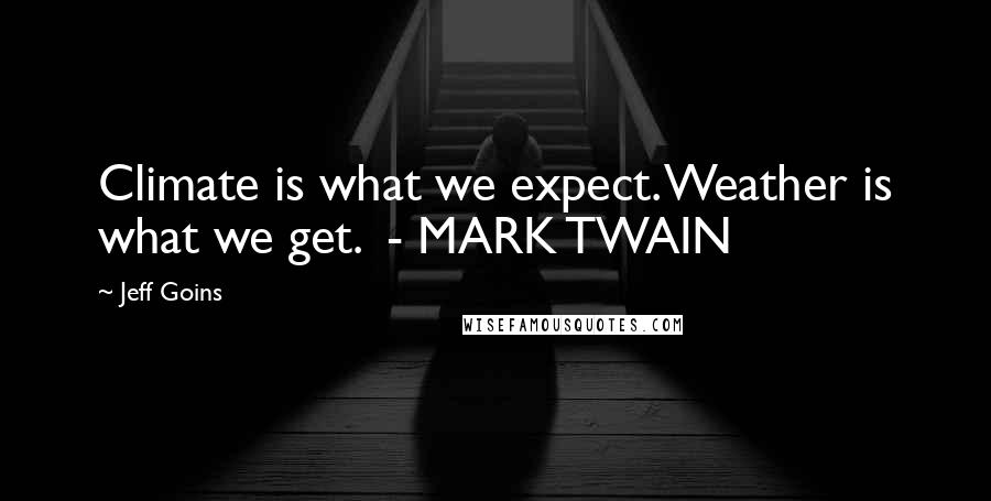 Jeff Goins Quotes: Climate is what we expect. Weather is what we get.  - MARK TWAIN