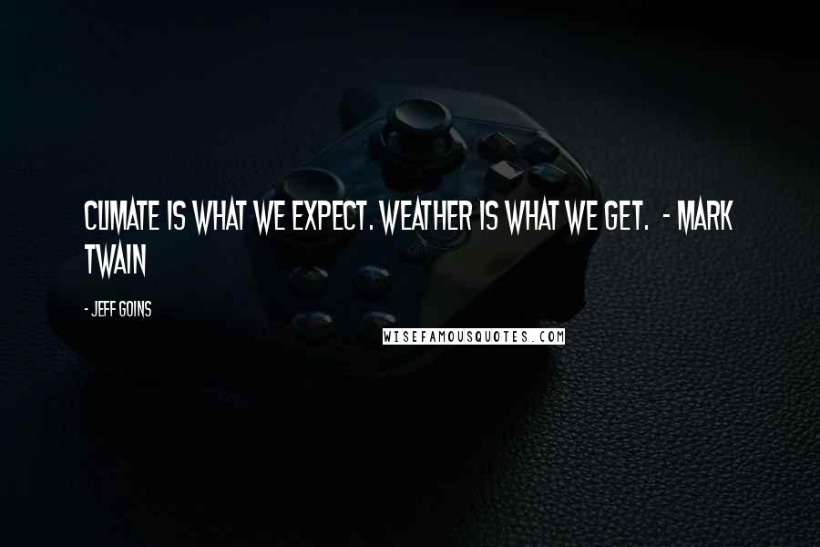 Jeff Goins Quotes: Climate is what we expect. Weather is what we get.  - MARK TWAIN