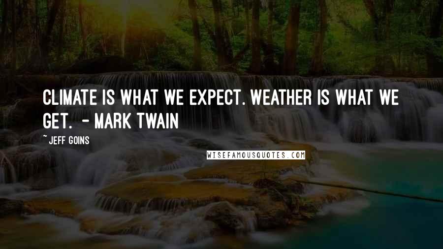 Jeff Goins Quotes: Climate is what we expect. Weather is what we get.  - MARK TWAIN