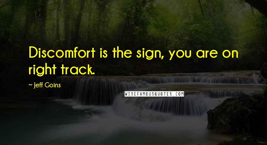 Jeff Goins Quotes: Discomfort is the sign, you are on right track.