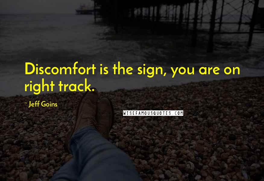 Jeff Goins Quotes: Discomfort is the sign, you are on right track.