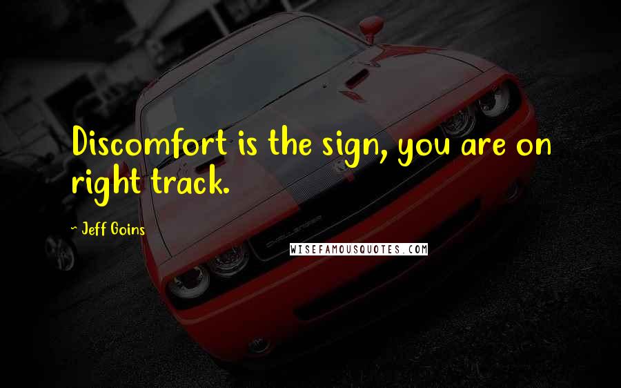 Jeff Goins Quotes: Discomfort is the sign, you are on right track.