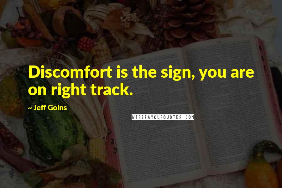 Jeff Goins Quotes: Discomfort is the sign, you are on right track.