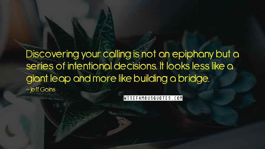 Jeff Goins Quotes: Discovering your calling is not an epiphany but a series of intentional decisions. It looks less like a giant leap and more like building a bridge.