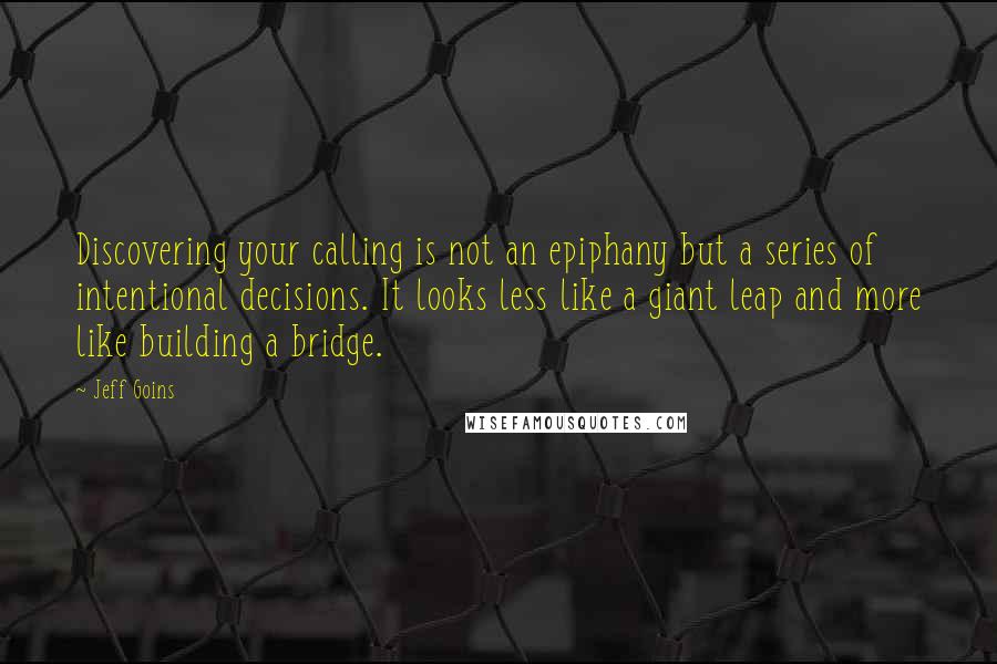 Jeff Goins Quotes: Discovering your calling is not an epiphany but a series of intentional decisions. It looks less like a giant leap and more like building a bridge.