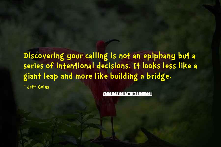 Jeff Goins Quotes: Discovering your calling is not an epiphany but a series of intentional decisions. It looks less like a giant leap and more like building a bridge.