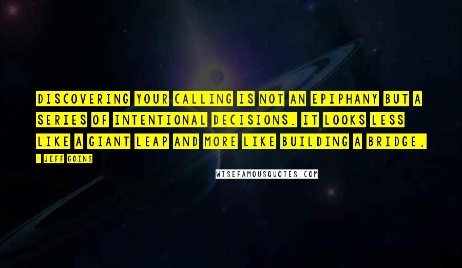 Jeff Goins Quotes: Discovering your calling is not an epiphany but a series of intentional decisions. It looks less like a giant leap and more like building a bridge.