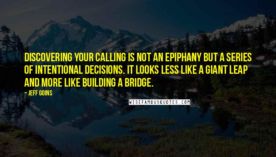 Jeff Goins Quotes: Discovering your calling is not an epiphany but a series of intentional decisions. It looks less like a giant leap and more like building a bridge.