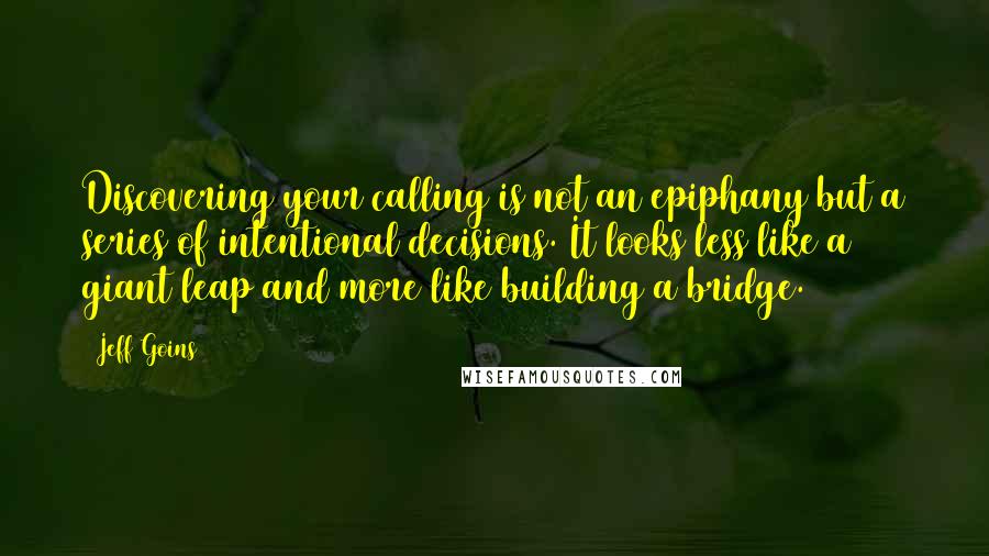 Jeff Goins Quotes: Discovering your calling is not an epiphany but a series of intentional decisions. It looks less like a giant leap and more like building a bridge.