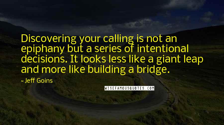 Jeff Goins Quotes: Discovering your calling is not an epiphany but a series of intentional decisions. It looks less like a giant leap and more like building a bridge.