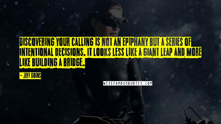 Jeff Goins Quotes: Discovering your calling is not an epiphany but a series of intentional decisions. It looks less like a giant leap and more like building a bridge.