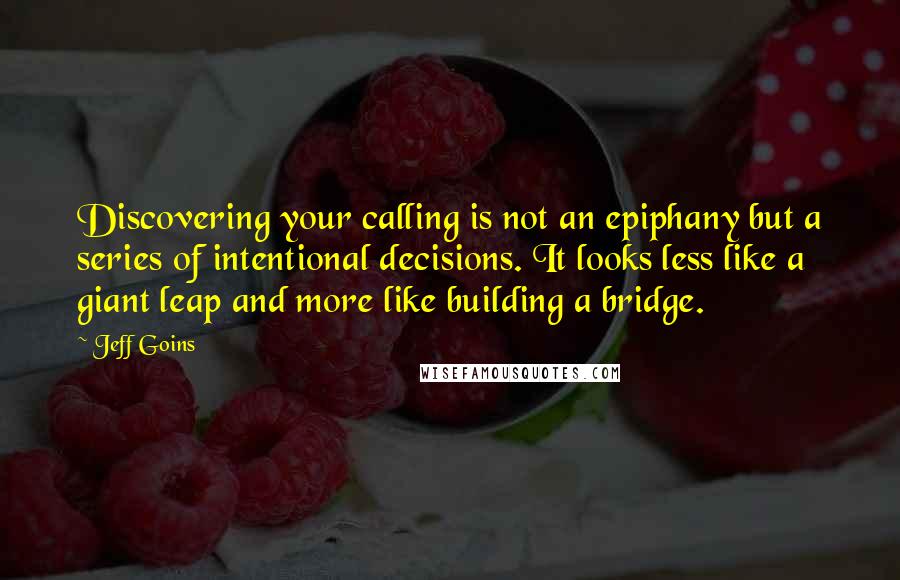 Jeff Goins Quotes: Discovering your calling is not an epiphany but a series of intentional decisions. It looks less like a giant leap and more like building a bridge.