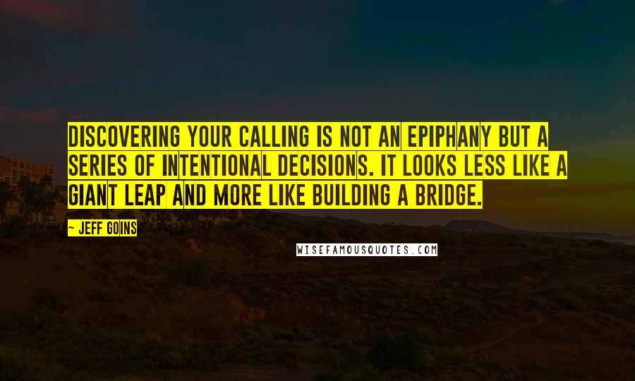 Jeff Goins Quotes: Discovering your calling is not an epiphany but a series of intentional decisions. It looks less like a giant leap and more like building a bridge.