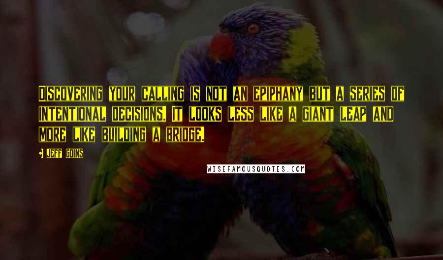 Jeff Goins Quotes: Discovering your calling is not an epiphany but a series of intentional decisions. It looks less like a giant leap and more like building a bridge.