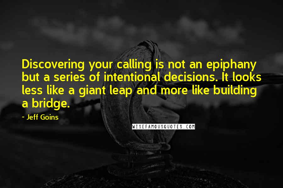 Jeff Goins Quotes: Discovering your calling is not an epiphany but a series of intentional decisions. It looks less like a giant leap and more like building a bridge.