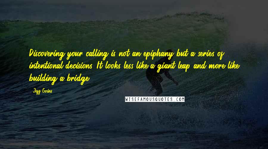 Jeff Goins Quotes: Discovering your calling is not an epiphany but a series of intentional decisions. It looks less like a giant leap and more like building a bridge.