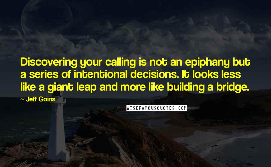 Jeff Goins Quotes: Discovering your calling is not an epiphany but a series of intentional decisions. It looks less like a giant leap and more like building a bridge.