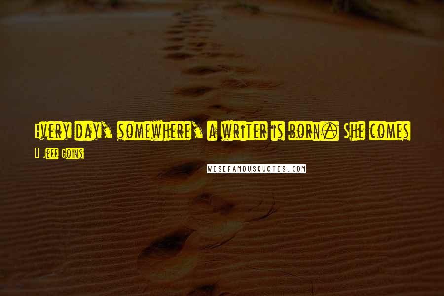 Jeff Goins Quotes: Every day, somewhere, a writer is born. She comes into the world with a destiny: to share her words and proclaim a message.