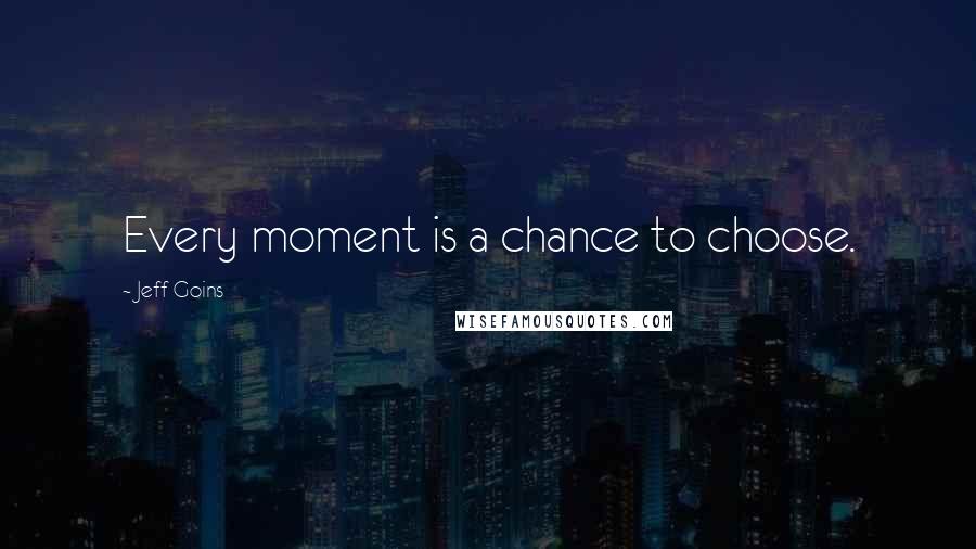 Jeff Goins Quotes: Every moment is a chance to choose.