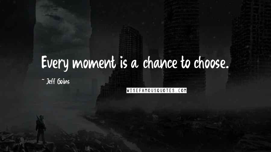 Jeff Goins Quotes: Every moment is a chance to choose.