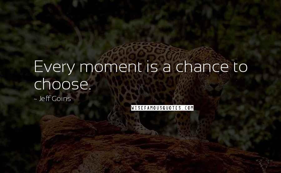 Jeff Goins Quotes: Every moment is a chance to choose.