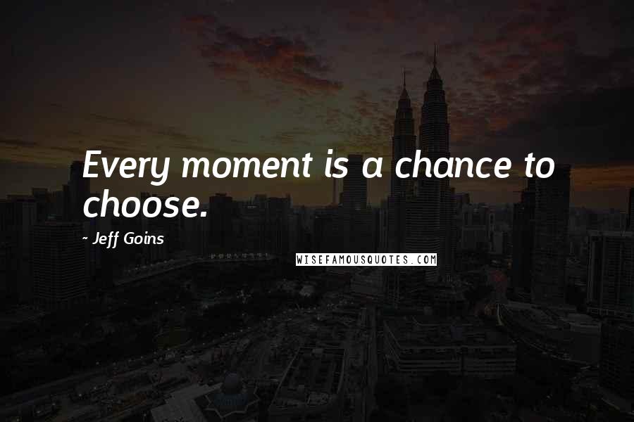 Jeff Goins Quotes: Every moment is a chance to choose.