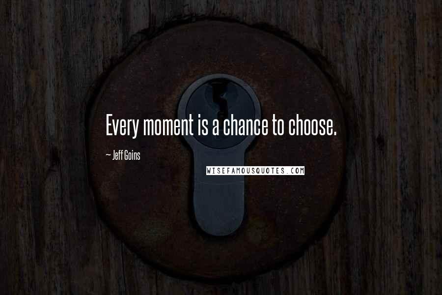 Jeff Goins Quotes: Every moment is a chance to choose.