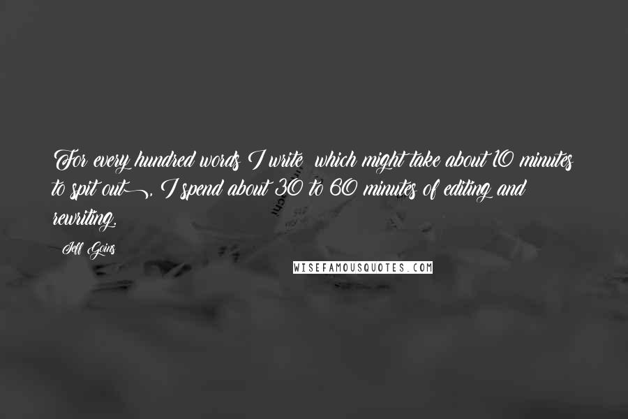 Jeff Goins Quotes: For every hundred words I write (which might take about 10 minutes to spit out), I spend about 30 to 60 minutes of editing and rewriting.