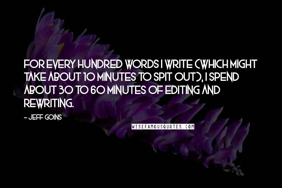 Jeff Goins Quotes: For every hundred words I write (which might take about 10 minutes to spit out), I spend about 30 to 60 minutes of editing and rewriting.