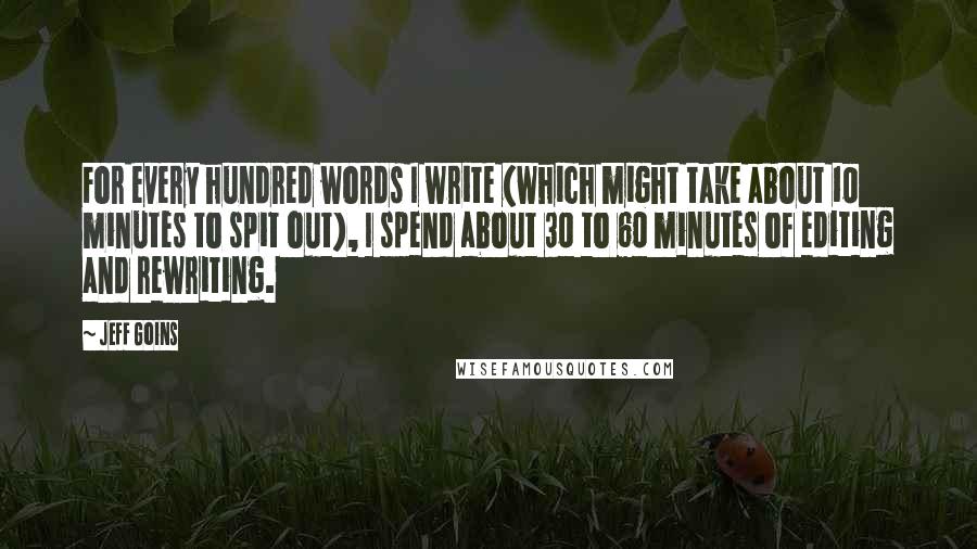 Jeff Goins Quotes: For every hundred words I write (which might take about 10 minutes to spit out), I spend about 30 to 60 minutes of editing and rewriting.