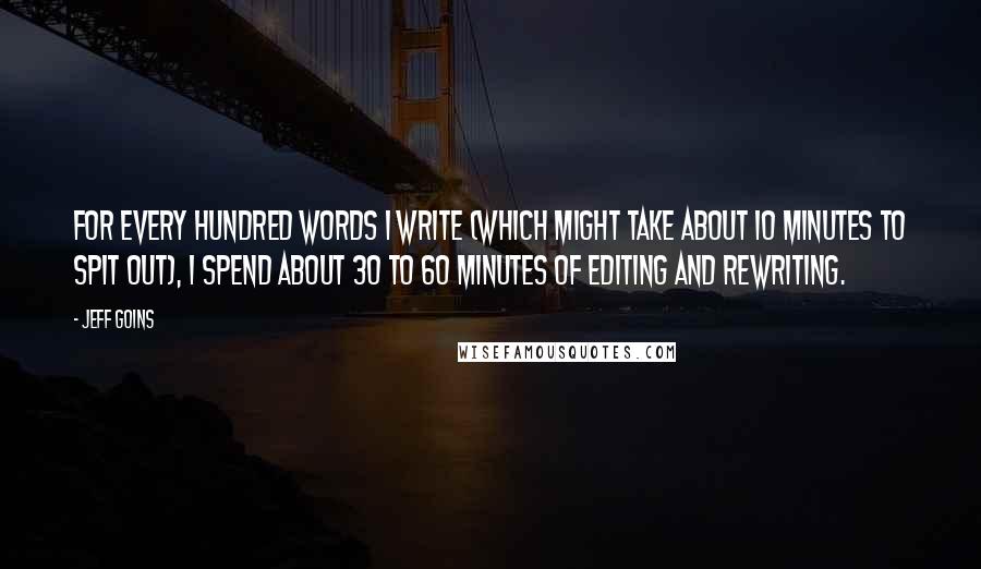 Jeff Goins Quotes: For every hundred words I write (which might take about 10 minutes to spit out), I spend about 30 to 60 minutes of editing and rewriting.