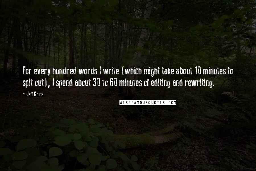 Jeff Goins Quotes: For every hundred words I write (which might take about 10 minutes to spit out), I spend about 30 to 60 minutes of editing and rewriting.