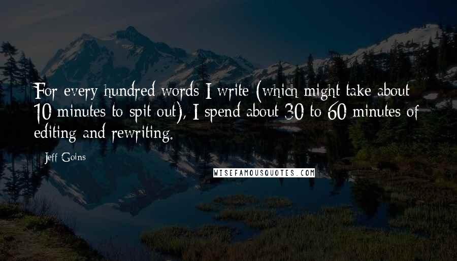 Jeff Goins Quotes: For every hundred words I write (which might take about 10 minutes to spit out), I spend about 30 to 60 minutes of editing and rewriting.