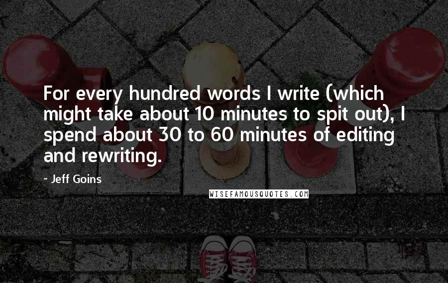 Jeff Goins Quotes: For every hundred words I write (which might take about 10 minutes to spit out), I spend about 30 to 60 minutes of editing and rewriting.