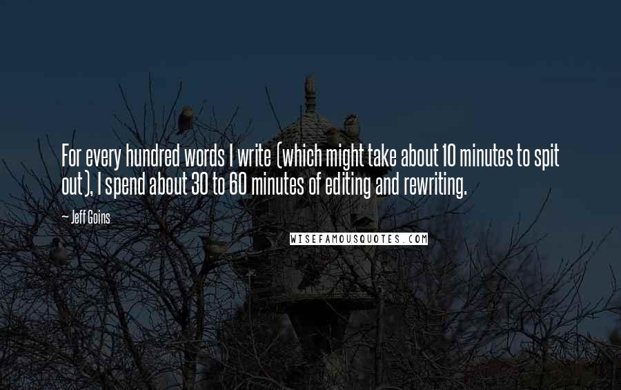 Jeff Goins Quotes: For every hundred words I write (which might take about 10 minutes to spit out), I spend about 30 to 60 minutes of editing and rewriting.