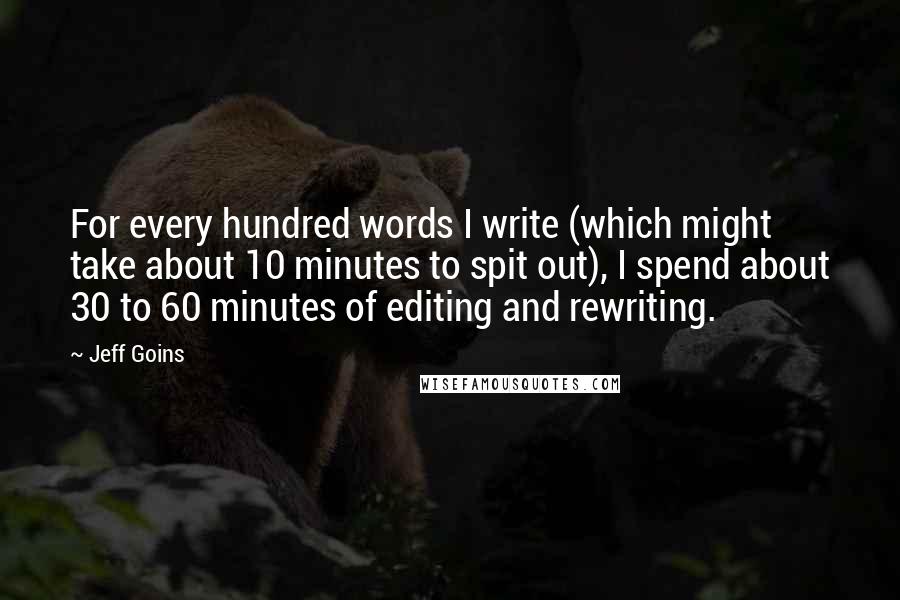 Jeff Goins Quotes: For every hundred words I write (which might take about 10 minutes to spit out), I spend about 30 to 60 minutes of editing and rewriting.