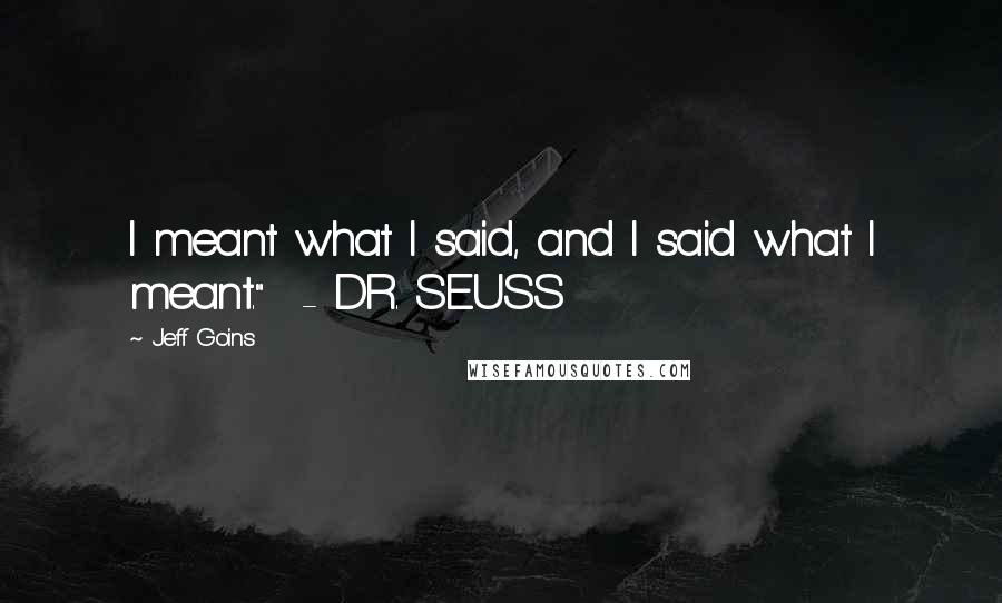 Jeff Goins Quotes: I meant what I said, and I said what I meant."  - DR. SEUSS