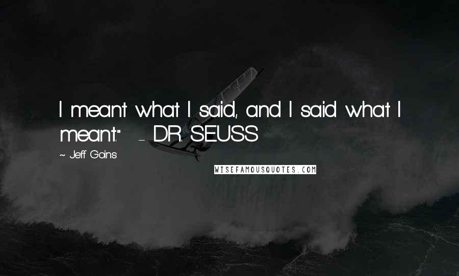 Jeff Goins Quotes: I meant what I said, and I said what I meant." - DR. SEUSS