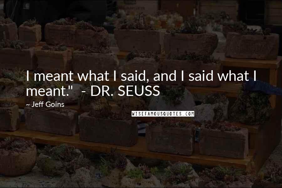 Jeff Goins Quotes: I meant what I said, and I said what I meant." - DR. SEUSS