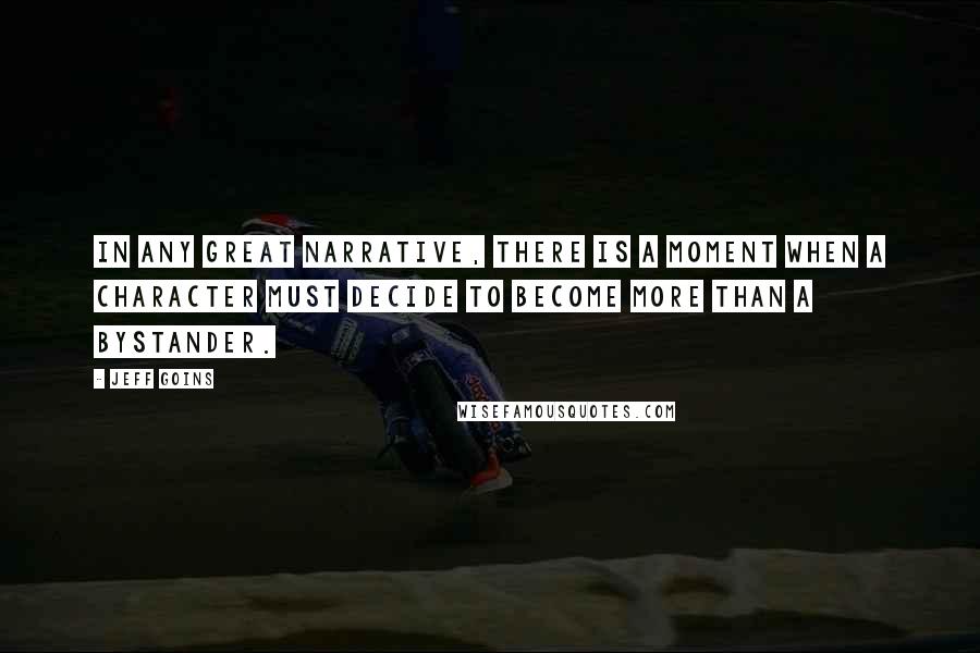 Jeff Goins Quotes: In any great narrative, there is a moment when a character must decide to become more than a bystander.