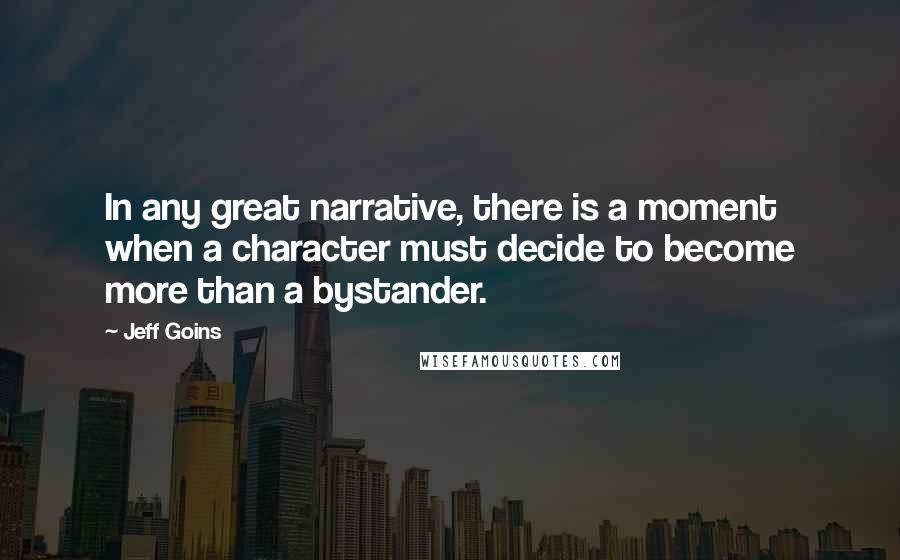 Jeff Goins Quotes: In any great narrative, there is a moment when a character must decide to become more than a bystander.