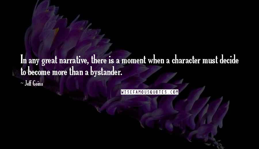 Jeff Goins Quotes: In any great narrative, there is a moment when a character must decide to become more than a bystander.